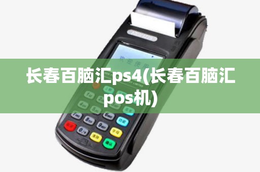 长春百脑汇ps4(长春百脑汇pos机)