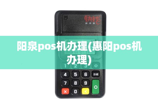 阳泉pos机办理(惠阳pos机办理)