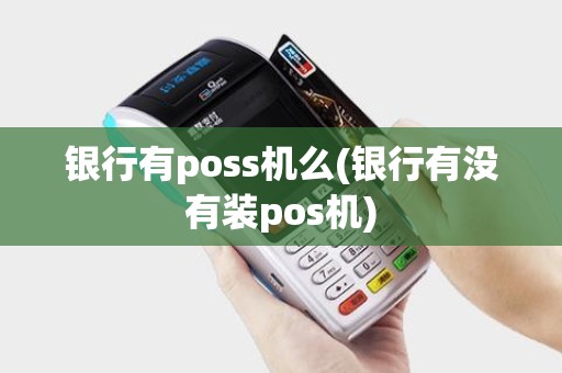 银行有poss机么(银行有没有装pos机)