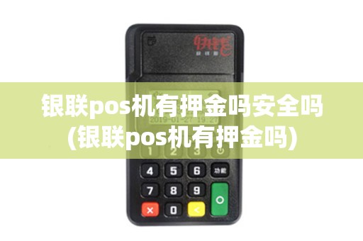 银联pos机有押金吗安全吗(银联pos机有押金吗)