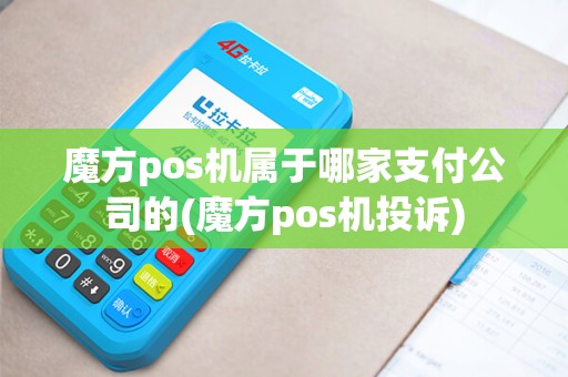 魔方pos机属于哪家支付公司的(魔方pos机投诉)