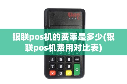 银联pos机的费率是多少(银联pos机费用对比表)