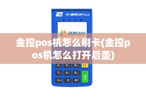 金控pos机怎么刷卡(金控pos机怎么打开后盖)