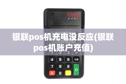 银联pos机充电没反应(银联pos机账户充值)