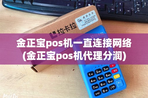 金正宝pos机一直连接网络(金正宝pos机代理分润)