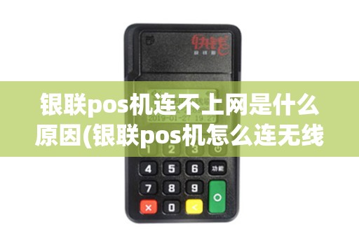 银联pos机连不上网是什么原因(银联pos机怎么连无线)