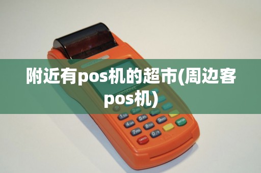 附近有pos机的超市(周边客pos机)