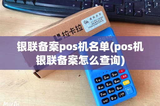 银联备案pos机名单(pos机银联备案怎么查询)