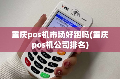 重庆pos机市场好跑吗(重庆pos机公司排名)