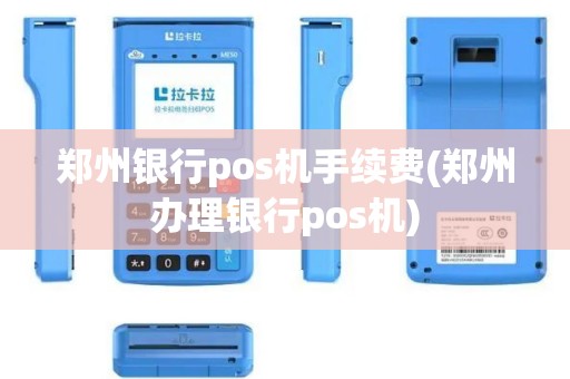 郑州银行pos机手续费(郑州办理银行pos机)