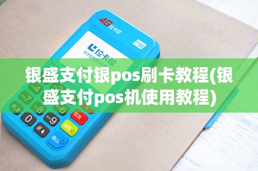 银盛支付银pos刷卡教程(银盛支付pos机使用教程)