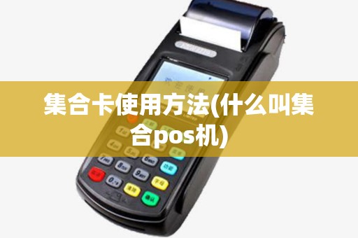 集合卡使用方法(什么叫集合pos机)