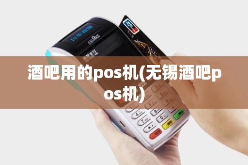 酒吧用的pos机(无锡酒吧pos机)