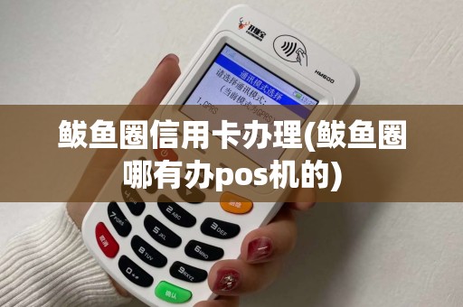鲅鱼圈信用卡办理(鲅鱼圈哪有办pos机的)