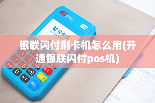 银联闪付刷卡机怎么用(开通银联闪付pos机)