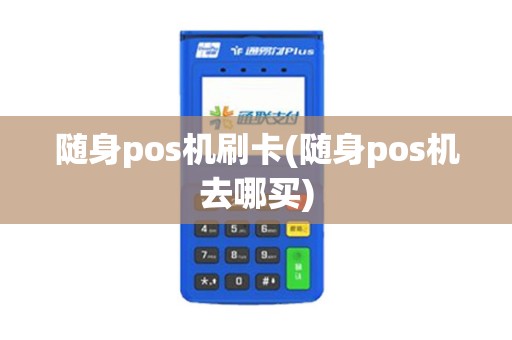 随身pos机刷卡(随身pos机去哪买)
