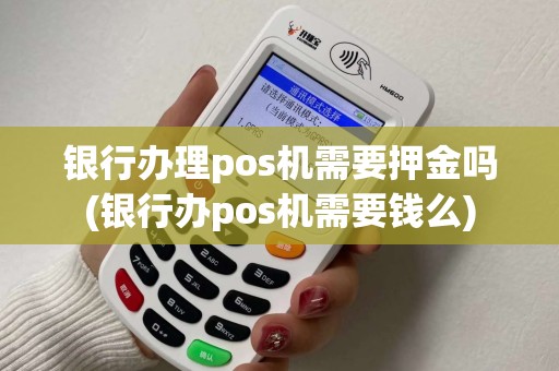 银行办理pos机需要押金吗(银行办pos机需要钱么)