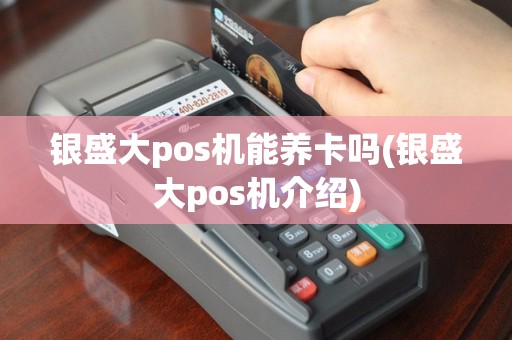 银盛大pos机能养卡吗(银盛大pos机介绍)