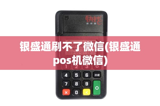 银盛通刷不了微信(银盛通pos机微信)