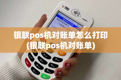 银联pos机对账单怎么打印(银联pos机对账单)