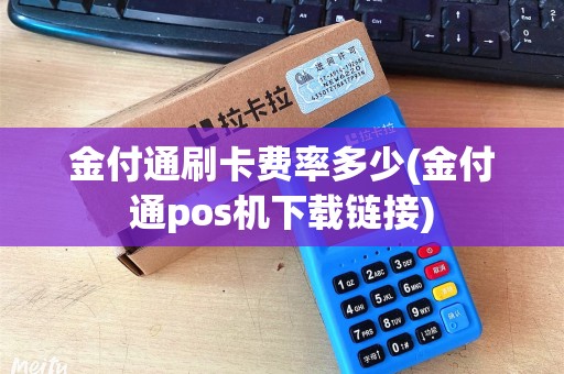金付通刷卡费率多少(金付通pos机下载链接)