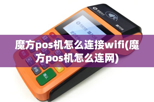 魔方pos机怎么连接wifi(魔方pos机怎么连网)