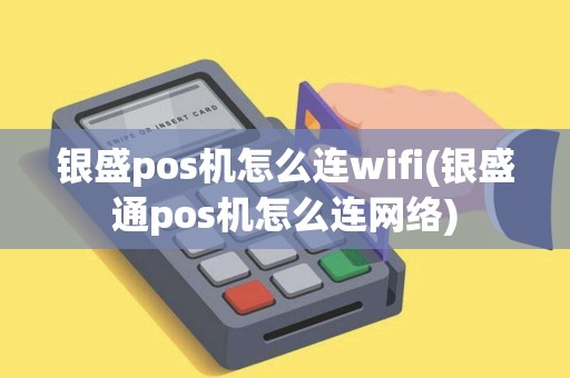 银盛pos机怎么连wifi(银盛通pos机怎么连网络)