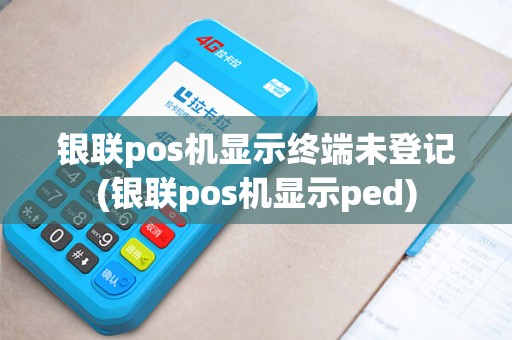 银联pos机显示终端未登记(银联pos机显示ped)