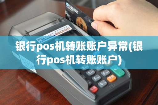 银行pos机转账账户异常(银行pos机转账账户)