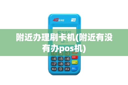 附近办理刷卡机(附近有没有办pos机)