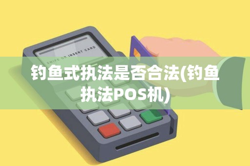 钓鱼式执法是否合法(钓鱼执法POS机)