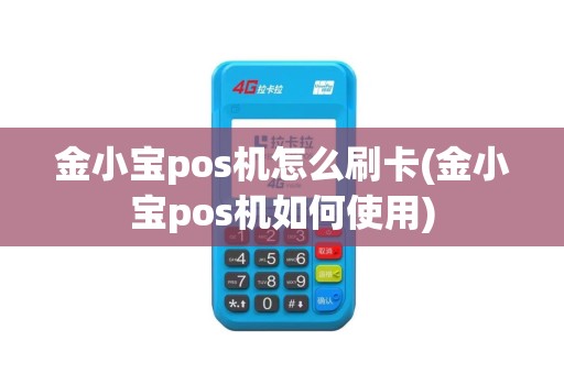 金小宝pos机怎么刷卡(金小宝pos机如何使用)