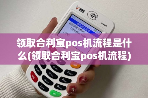 领取合利宝pos机流程是什么(领取合利宝pos机流程)