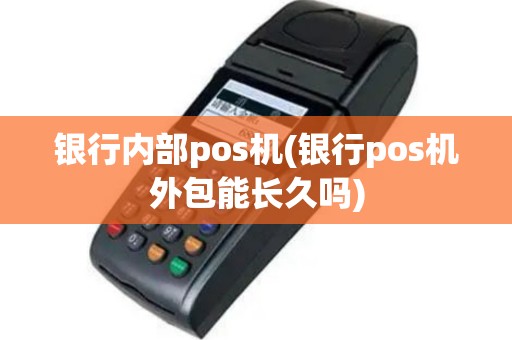 银行内部pos机(银行pos机外包能长久吗)