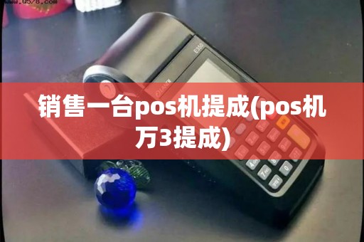销售一台pos机提成(pos机万3提成)