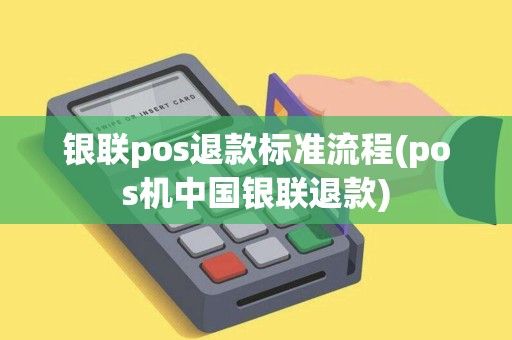 银联pos退款标准流程(pos机中国银联退款)