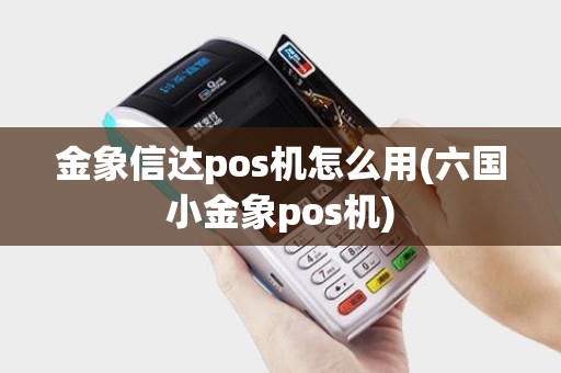 金象信达pos机怎么用(六国小金象pos机)