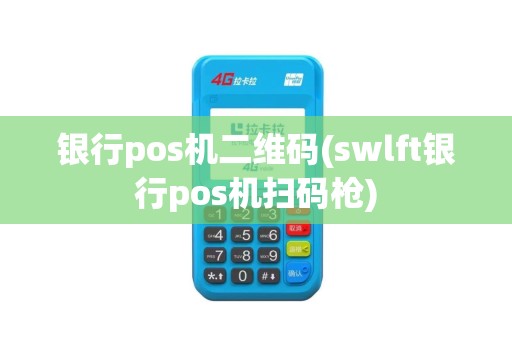 银行pos机二维码(swlft银行pos机扫码枪)