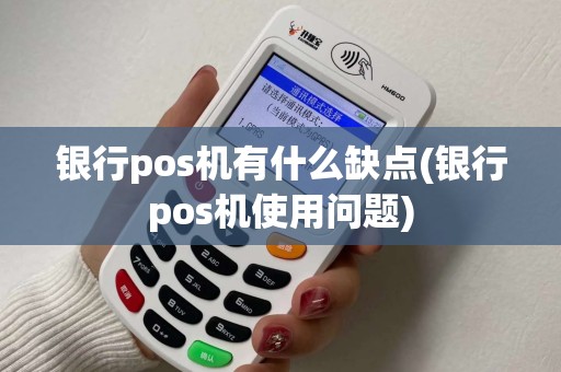 银行pos机有什么缺点(银行pos机使用问题)