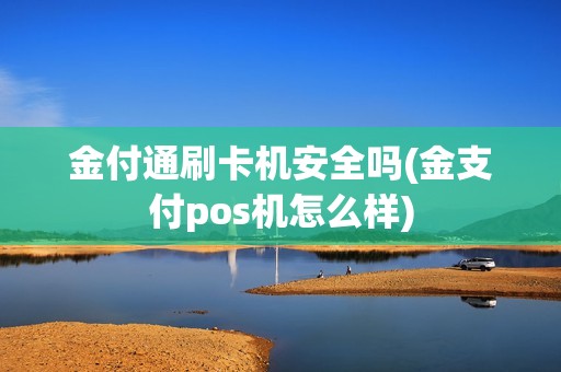 金付通刷卡机安全吗(金支付pos机怎么样)