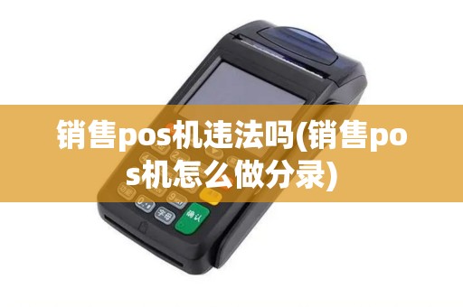 销售pos机违法吗(销售pos机怎么做分录)