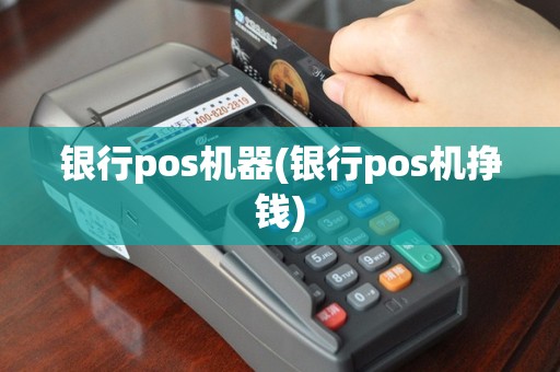 银行pos机器(银行pos机挣钱)