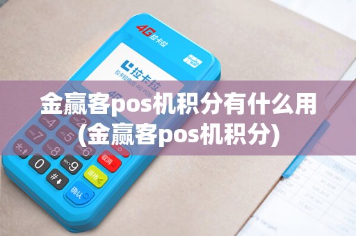 金赢客pos机积分有什么用(金赢客pos机积分)