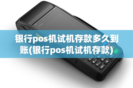 银行pos机试机存款多久到账(银行pos机试机存款)