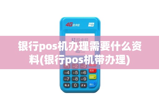 银行pos机办理需要什么资料(银行pos机带办理)