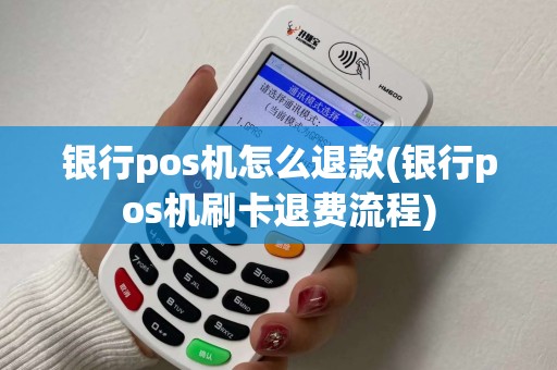 银行pos机怎么退款(银行pos机刷卡退费流程)