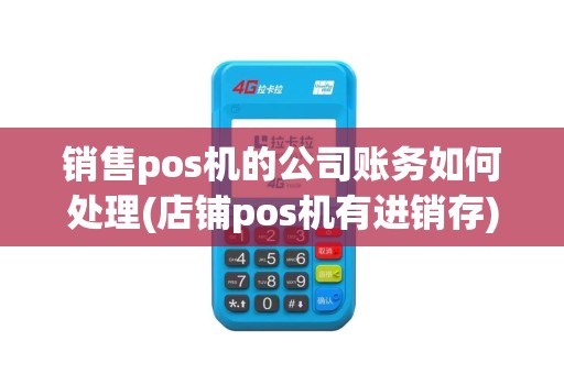 销售pos机的公司账务如何处理(店铺pos机有进销存)