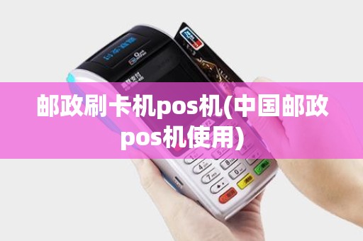 邮政刷卡机pos机(中国邮政pos机使用)