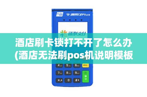 酒店刷卡锁打不开了怎么办(酒店无法刷pos机说明模板)