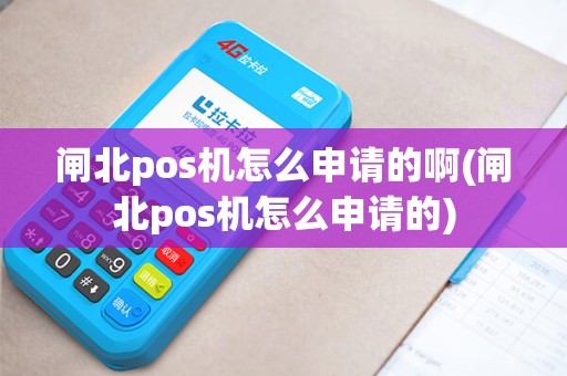 闸北pos机怎么申请的啊(闸北pos机怎么申请的)